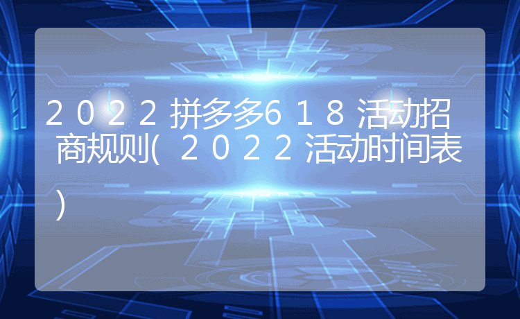 2022拼多多618活动招商规则(2022活动时间表)